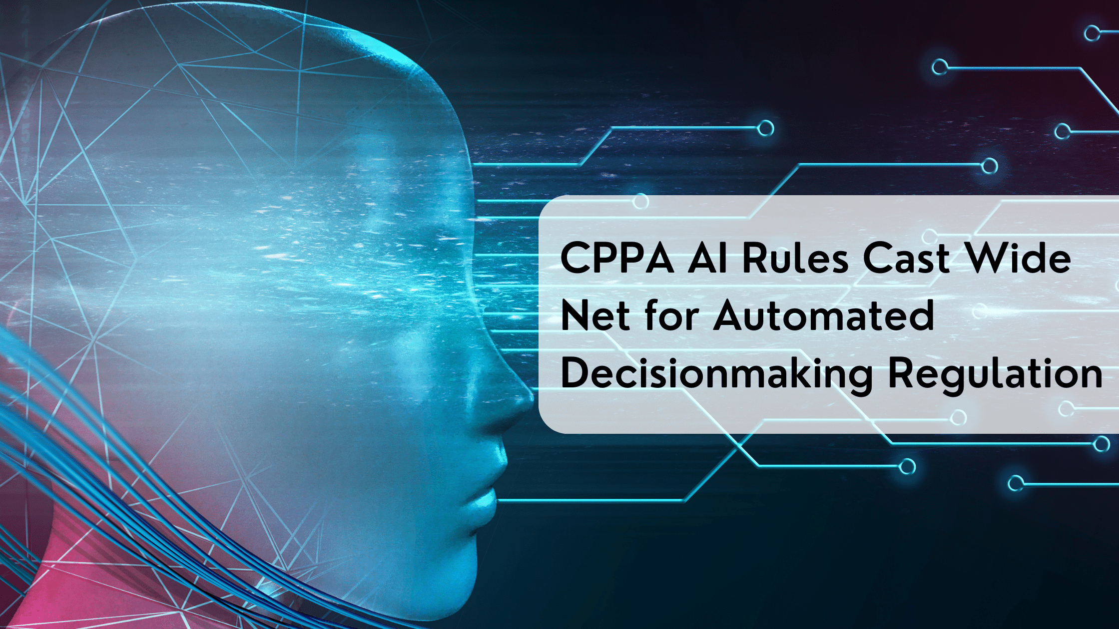 CPPA AI Rules Cast Wide Net for Automated Decisionmaking Regulation